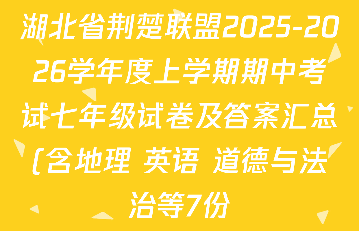 湖北省荆楚联盟2025-2026学年度上学期期中考试七年级试卷及答案汇总(含地理 英语 道德与法治等7份) 湖北省荆楚联盟2025-2026学年度上学期期中考试七年级试卷及答案汇总(含地理 英语 道德与法治等7份)